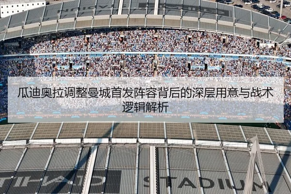瓜迪奥拉调整曼城首发阵容背后的深层用意与战术逻辑解析